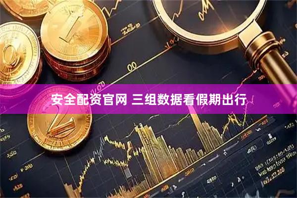 安全配资官网 三组数据看假期出行