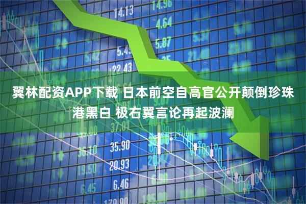 翼林配资APP下载 日本前空自高官公开颠倒珍珠港黑白 极右翼言论再起波澜