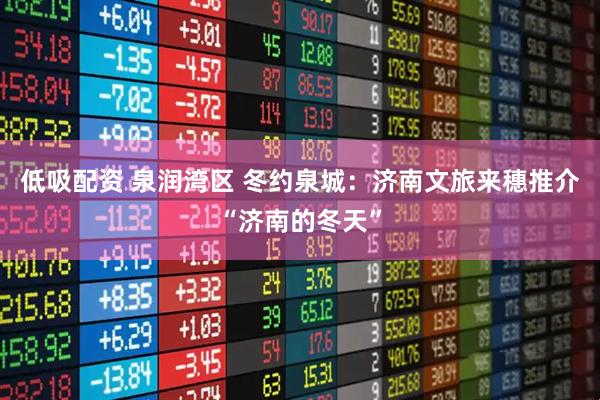 低吸配资 泉润湾区 冬约泉城：济南文旅来穗推介“济南的冬天”