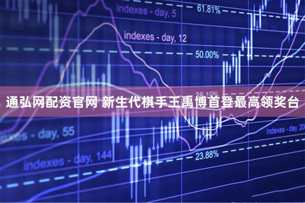 通弘网配资官网 新生代棋手王禹博首登最高领奖台