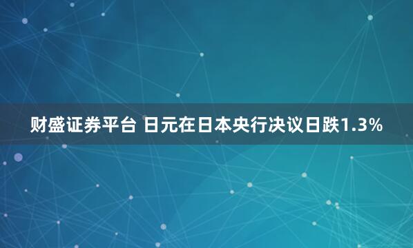 财盛证券平台 日元在日本央行决议日跌1.3%