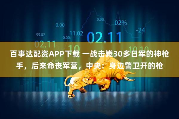 百事达配资APP下载 一战击毙30多日军的神枪手，后来命丧军营，中央：身边警卫开的枪