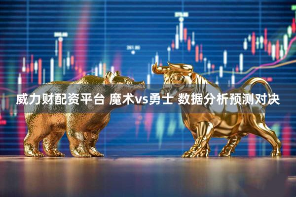 威力财配资平台 魔术vs勇士 数据分析预测对决