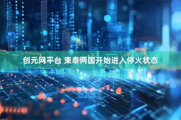 创元网平台 柬泰两国开始进入停火状态