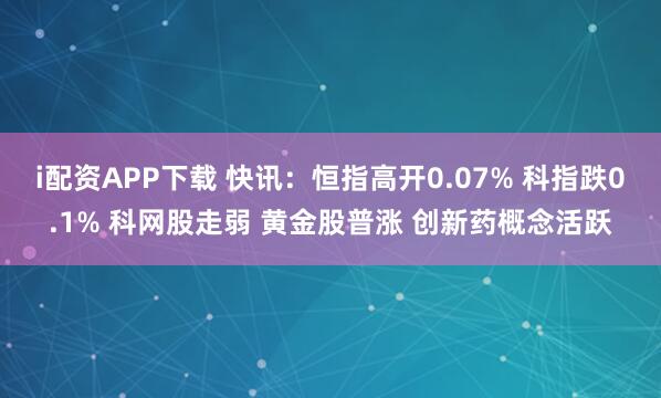 i配资APP下载 快讯：恒指高开0.07% 科指跌0.1% 科网股走弱 黄金股普涨 创新药概念活跃