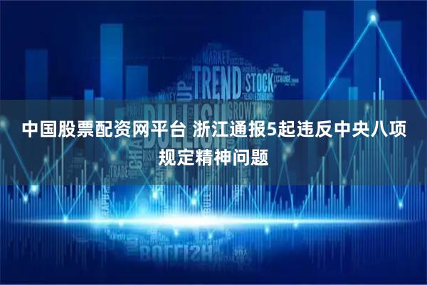 中国股票配资网平台 浙江通报5起违反中央八项规定精神问题