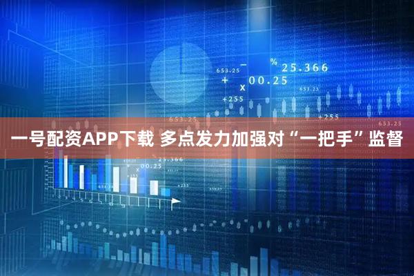 一号配资APP下载 多点发力加强对“一把手”监督