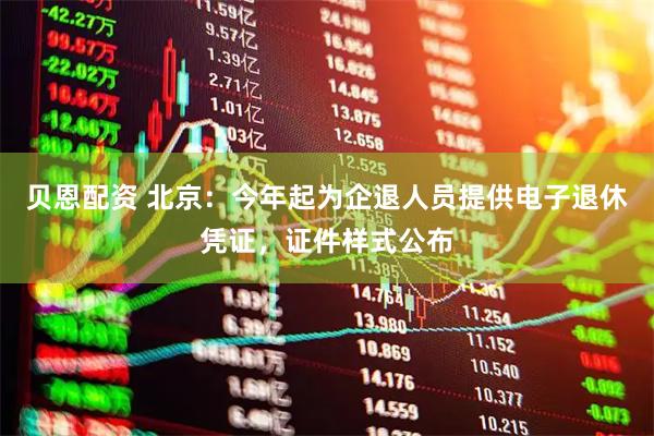 贝恩配资 北京：今年起为企退人员提供电子退休凭证，证件样式公布