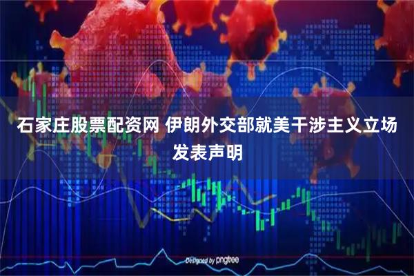 石家庄股票配资网 伊朗外交部就美干涉主义立场发表声明