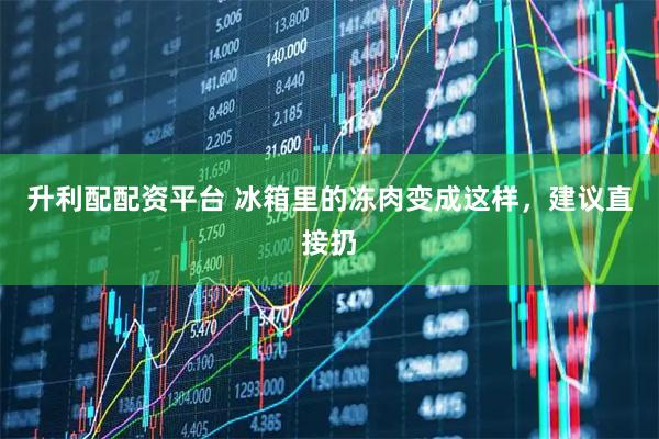 升利配配资平台 冰箱里的冻肉变成这样，建议直接扔