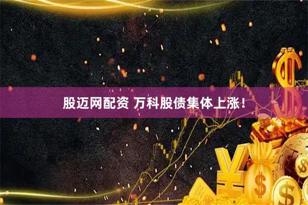 股迈网配资 万科股债集体上涨！