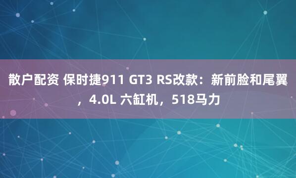 散户配资 保时捷911 GT3 RS改款：新前脸和尾翼，4.0L 六缸机，518马力