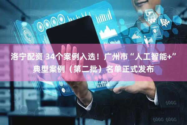 洛宁配资 34个案例入选！广州市“人工智能+”典型案例（第二批）名单正式发布