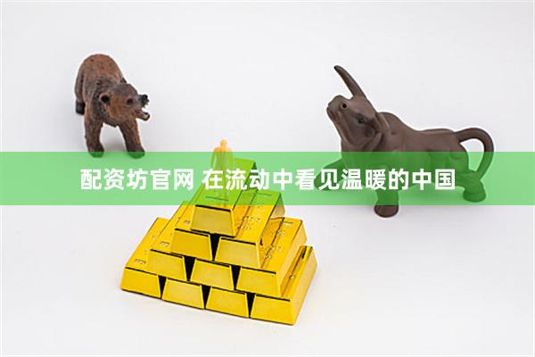 配资坊官网 在流动中看见温暖的中国