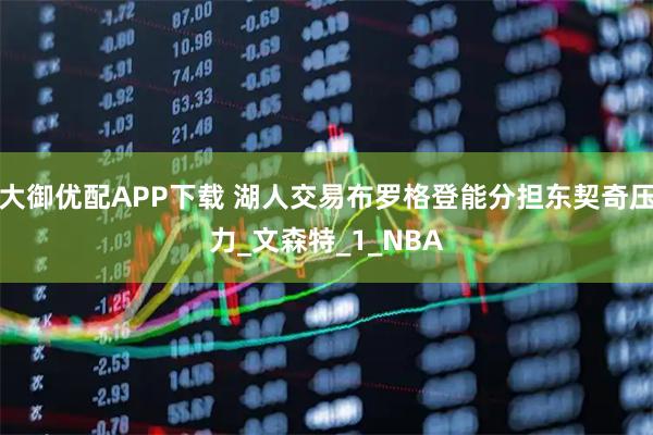 大御优配APP下载 湖人交易布罗格登能分担东契奇压力_文森特_1_NBA