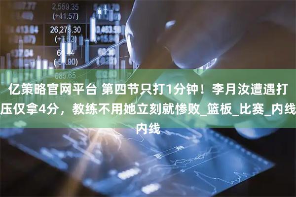 亿策略官网平台 第四节只打1分钟！李月汝遭遇打压仅拿4分，教练不用她立刻就惨败_篮板_比赛_内线