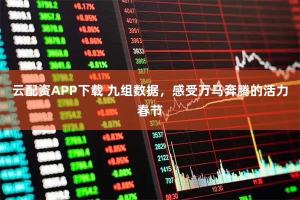 云配资APP下载 九组数据，感受万马奔腾的活力春节