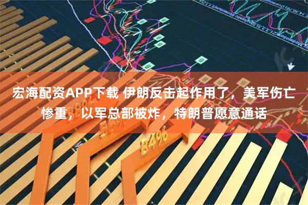 宏海配资APP下载 伊朗反击起作用了，美军伤亡惨重，以军总部被炸，特朗普愿意通话