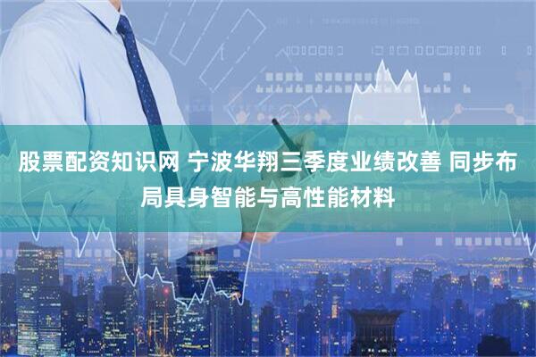 股票配资知识网 宁波华翔三季度业绩改善 同步布局具身智能与高性能材料